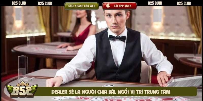 Dealer sẽ là người chia bài, ngồi vị trí trung tâm