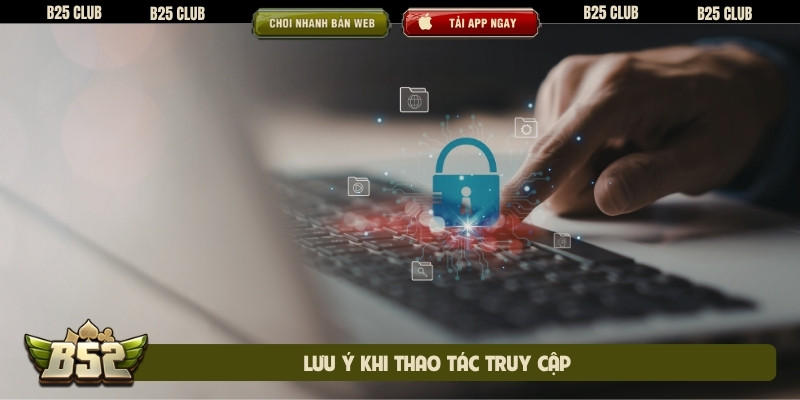 Lưu ý khi thao tác truy cập