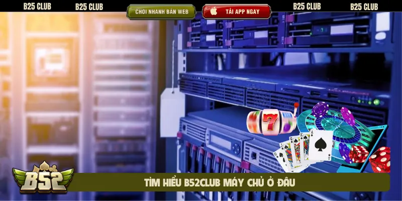 Tìm hiểu B52club máy chủ ở đâu